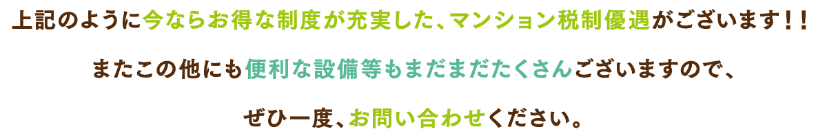 上記のように今ならお得な制度が充実した、マンション税制優遇がございます！！