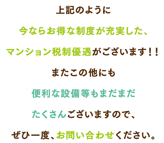 上記のように今ならお得な制度が充実した、マンション税制優遇がございます！！